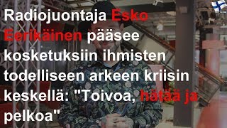 Radiojuontaja Esko Eerikäinen pääsee kosketuksiin ihmisten todelliseen arkeen kriisin keskellä