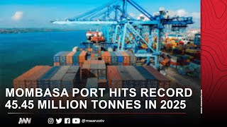 MOMBASA PORT HITS RECORD 45.45 MILLION TONNES IN 2025