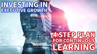 Executive Growth - 4 Step Plan for continuous learning #executive #growth #growthmindset #ceo #chro