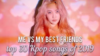 ME VS MY BEST FRIENDS | TOP 30 KPOP SONGS OF 2019