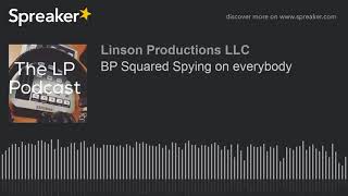 BP Squared Spying on everybody