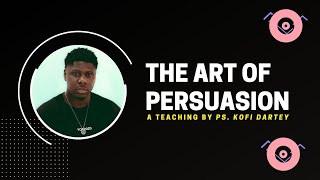The Art Of Persuasion: A Teaching by Ps. Kofi Dartey