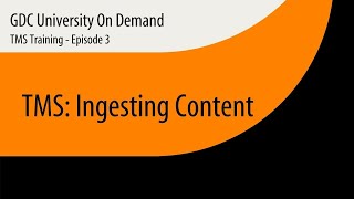 3.  GDC TMS Training-1000 - Ingesting Content