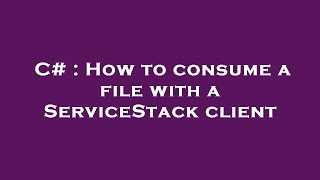 C# : How to consume a file with a ServiceStack client