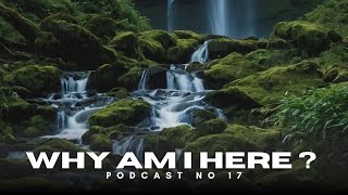 WHY AM I HERE ? PODCAST NO 17