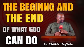 The Begining and the End of What God can Do by Pr.  Khethelo Mazibuko