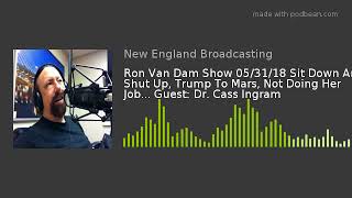 Ron Van Dam Show 05/31/18 Sit Down And Shut Up, Trump To Mars, Not Doing Her Job... Guest: Dr. Cass