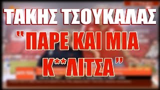 Τάκης Τσουκαλάς: "Πάρε και μια κ**λίτσα!"
