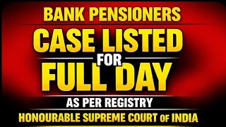 Bank Pensioners - CASE LISTED FOR FULL DAY - MC SINGLA CASE 