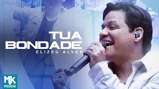 Elizeu Alves - Tua Bondade (Ao Vivo) (Clipe Oficial MK Music)