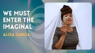 Excerpt - We Must Enter the Imaginal with ALIXA GARCIA