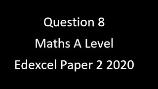 Question 8 Edexcel A Level Maths Paper 2 2020