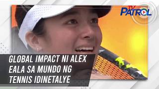 Global impact ni Alex Eala sa mundo ng tennis idinetalye | TV Patrol