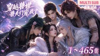 MULTI SUB《穿越兽世，兽夫们宠疯了》1~465集🌸微胖女生穿远古兽世，伪装幼崽避婚配，蜕变成绝世神颜后引各族疯抢，开荒种田与多兽夫双向宠溺，雄竞不停。 #动漫 #漫剧 #小九追书吖