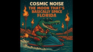 Cosmic Noise - The Moon That’s Basically Space Florida 🐊 🚀 