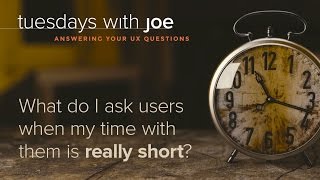 What do I ask users when my time with them is really short? (Tuesdays with Joe, Episode 05)