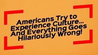 Americans Try to Experience Culture… And Everything Goes Hilariously Wrong!