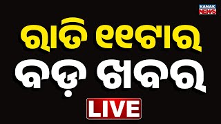 🔴 Live || ରାତି ୧୧ଟାର ବଡ଼ ଖବର || 11PM Breaking News ||  Kanak News