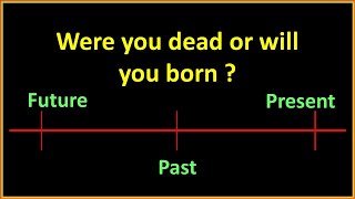 Were you dead or will you born? Confusing time frames problem!