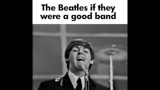 The Beatles If They Were A Good Band