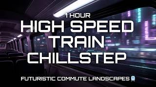 🚄 1 Hour High Speed Train Chillstep | Futuristic Commute Landscapes & Deep Focus | Vesper Vibes