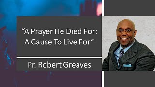 A Prayer He Died For: A Cause to Live For | Pr. Robert Greaves