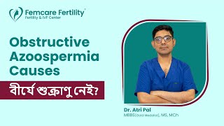What is Obstructive Azoospermia? স্পার্ম নেই কেন? জানুন Dr. Atri Pal-এর কাছ থেকে