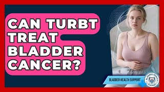 Can TURBT Treat Bladder Cancer? - Bladder Health Support