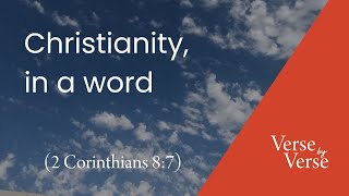 Christianity, in a Word (2 Corinthians 8:7) | Verse by Verse
