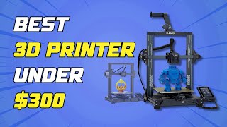 Printers Under $300 - Best Budget 3D Printer 2024