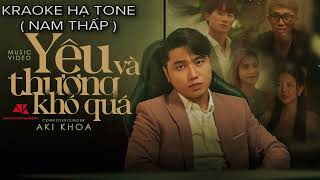 YÊU VÀ THƯƠNG KHÓ QUÁ | AKI KHOA | KARAOKE | HẠ TONE (Nam Thấp)