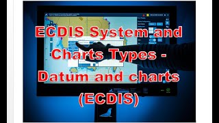 ECDIS System and Charts Types Datum and charts ECDIS