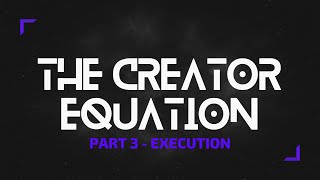 The Creator Equation Part 3 - Execution