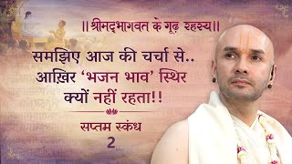 समझिए आज की चर्चा से..आख़िर ‘भजन भाव’ स्थिर क्यों नहीं रहता!! |श्रीमद्भागवत | सप्तम स्कन्ध | 2