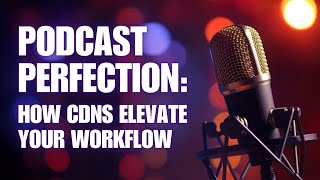 Podcast Perfection: How CDNs Elevate Your Workflow