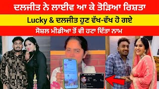 Lucky Daljeet ਦਾ ਜੋੜਾ ਟੁੱਟ ਗਿਆ 😱 ਦਲਜੀਤ ਨੇ ਲਾਈਵ ਆ ਕੇ ਤੋੜਿਆ ਰਿਸ਼ਤਾ
