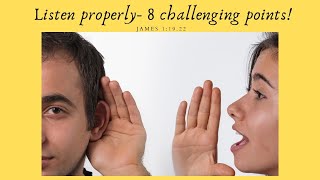Listen properly- 8 challenging points / James 1:19.22