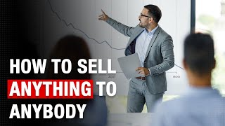 How to Sell Anything to Anyone: 7 Practical and Easy Tips