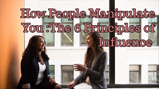 How People Manipulate You: The 6 Principles of Influence