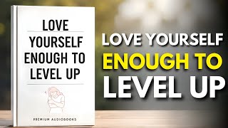 How to Love Yourself Enough to Level Up | Full Audiobook