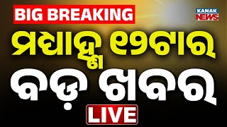 🔴 LIVE | ୧୨ ଟାର ବଡ଼ ଖବର | 12Noon Breaking News | odisha News |  | Kanak News