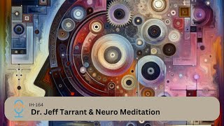 IH 164-Dr. Jeff Tarrant & Neuro Meditation