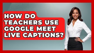 How Do Teachers Use Google Meet Live Captions? - Teacher Tech Toolbox