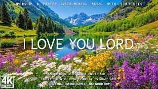 I Love You Lord : Prayer Instrumental Music with Scriptures & Beautiful Nature 4K🌿24/7 Piano Worship