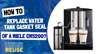 HOW TO FIX MIELE CM5200 ESPRESSO MACHINE? HOW TO REPLACE MIELE CM5200 WATER TANK GASKET SEAL?