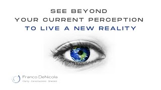 See Beyond Your Current Perception To Live A New Reality