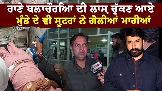 ਰਾਣੇ ਦੀ ਲਾਸ਼ ਚੁੱਕਣ ਆਏ ਮੁੰਡੇ ਦੇ ਵੀ ਗੋਲੀਆਂ ਮਾਰੀਆਂ | Rana Balchauriya Gunned Down Point-Blank