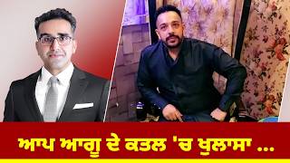 ਆਪ ਆਗੂ ਦੇ ਕਤਲ 'ਚ ਖੁਲਾਸਾ ...