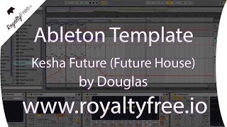 Ableton Live Future House Template - Kesha Future by Douglas www.royaltyfree.io