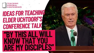 Ideas for Teaching Elder Uchdorf's Talk - “By This All Will Know That You Are My Disciples”